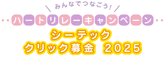 
        ハートリレーキャンペーン シーテッククリック募金2025